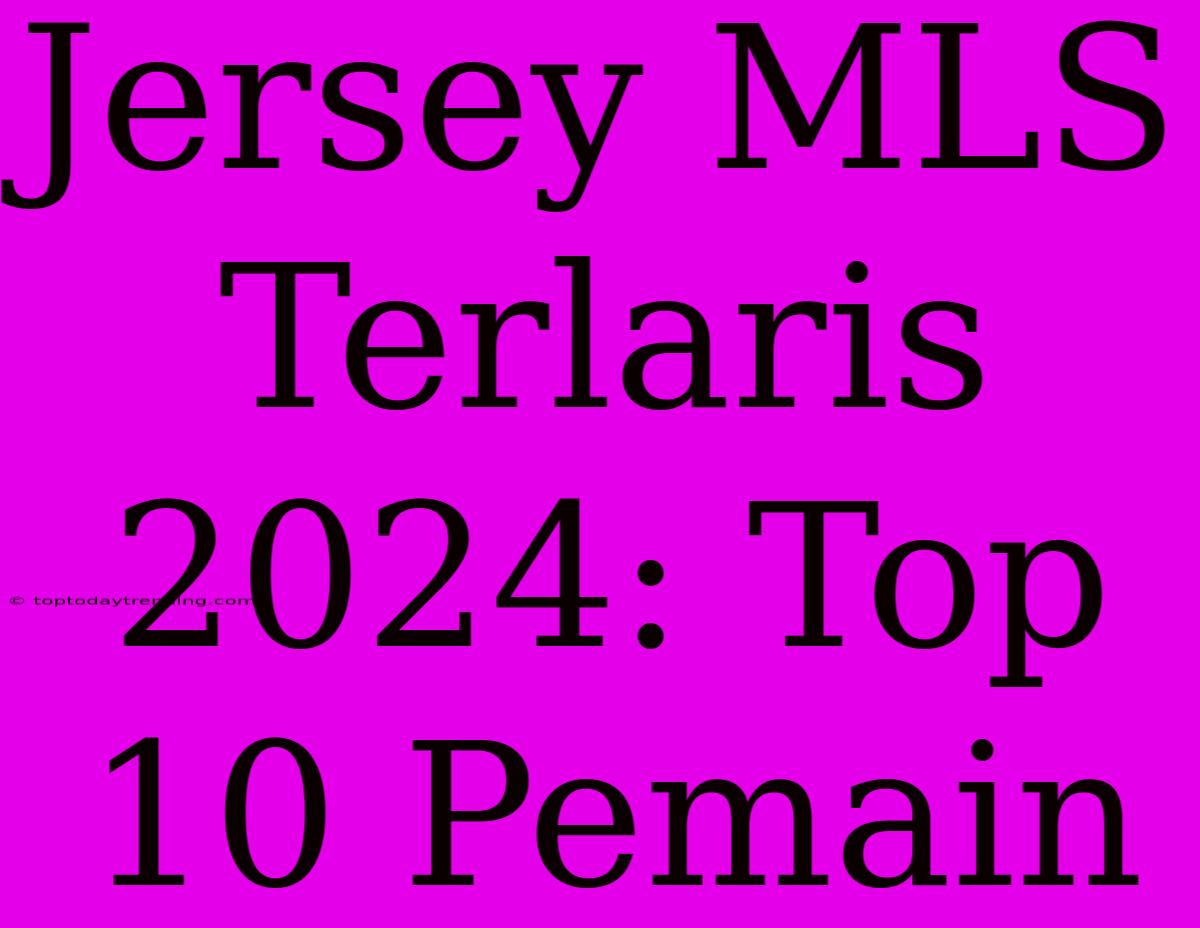 Jersey MLS Terlaris 2024: Top 10 Pemain