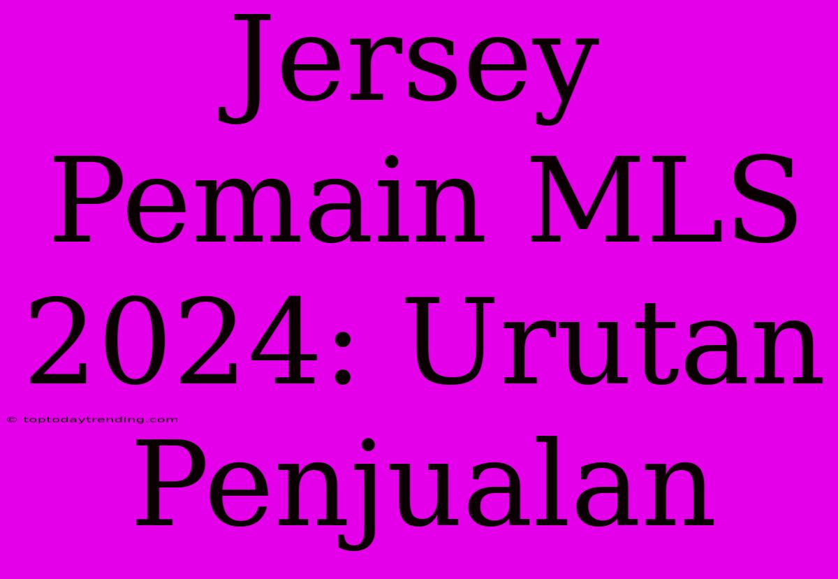 Jersey Pemain MLS 2024: Urutan Penjualan