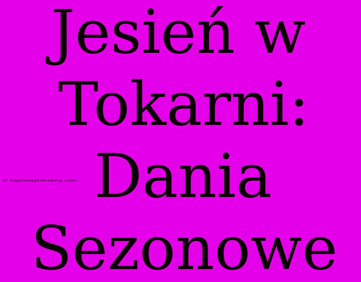 Jesień W Tokarni: Dania Sezonowe