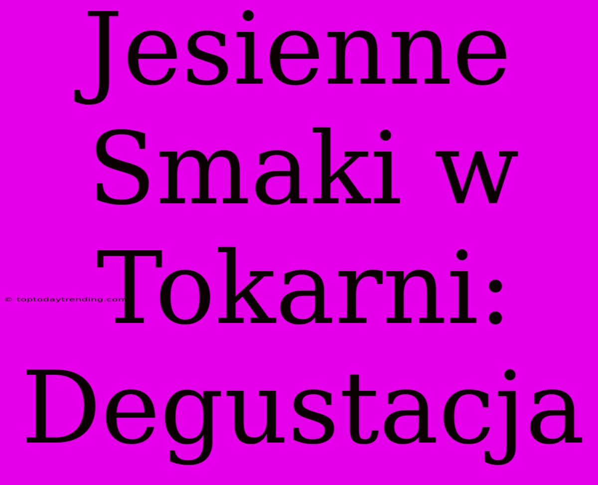 Jesienne Smaki W Tokarni: Degustacja