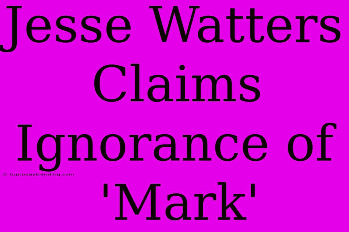 Jesse Watters Claims Ignorance Of 'Mark'