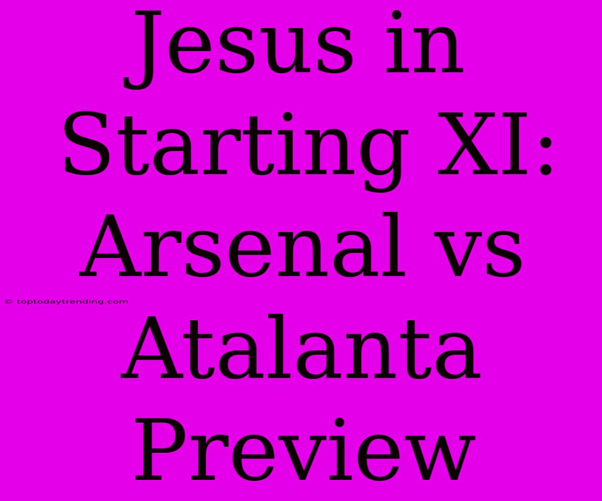 Jesus In Starting XI: Arsenal Vs Atalanta Preview