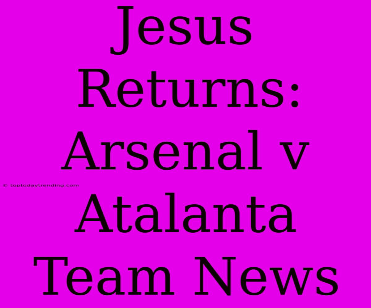 Jesus Returns: Arsenal V Atalanta Team News