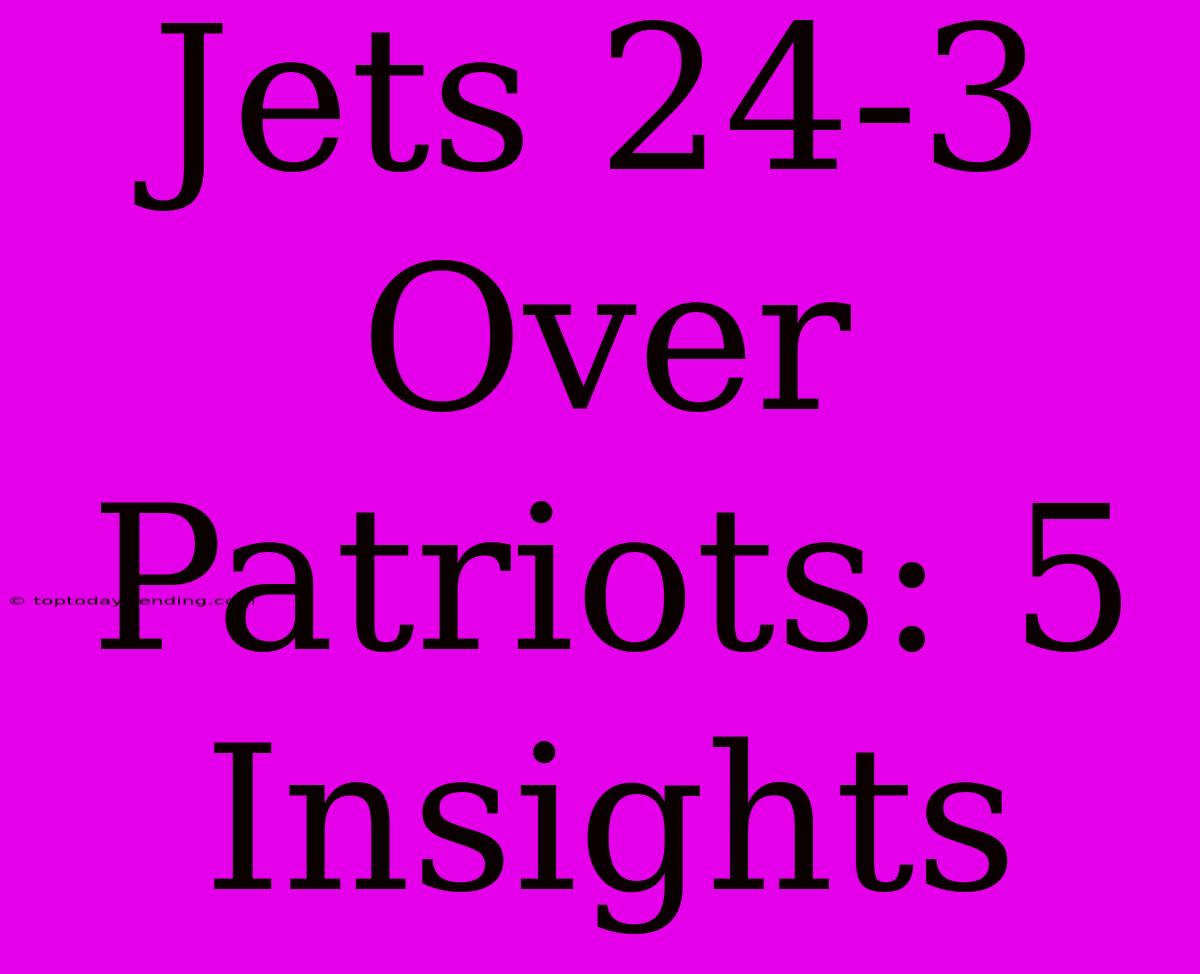 Jets 24-3 Over Patriots: 5 Insights