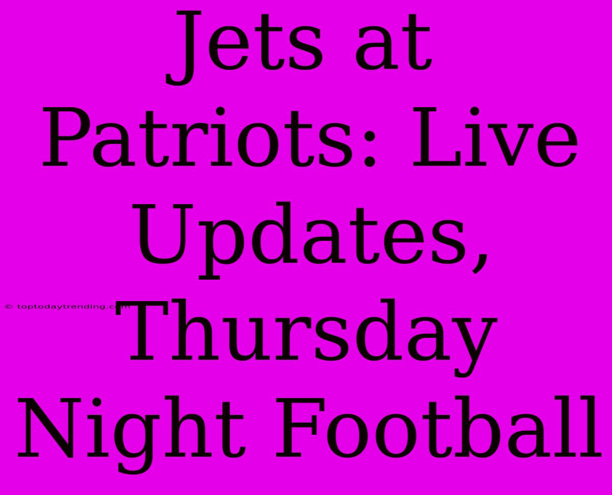 Jets At Patriots: Live Updates, Thursday Night Football