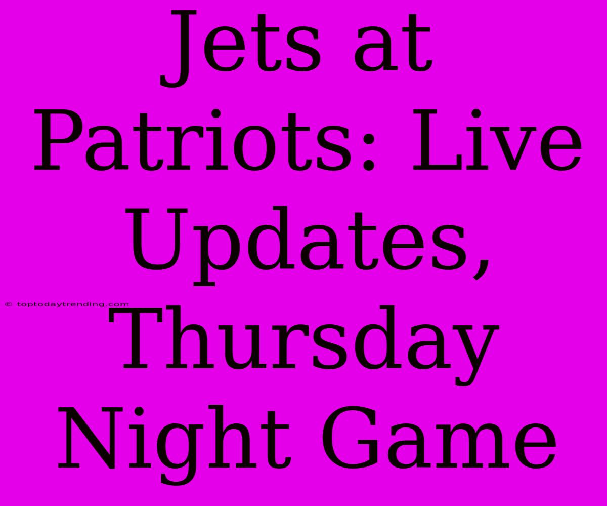 Jets At Patriots: Live Updates, Thursday Night Game