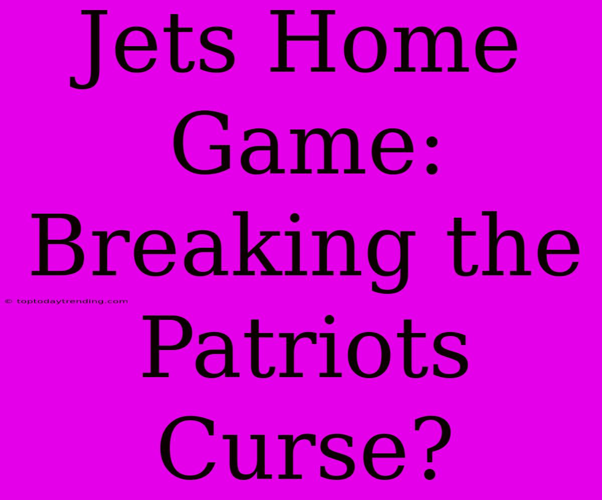 Jets Home Game: Breaking The Patriots Curse?