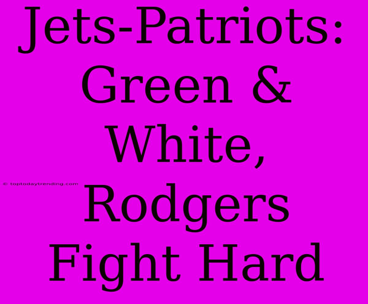 Jets-Patriots: Green & White, Rodgers Fight Hard