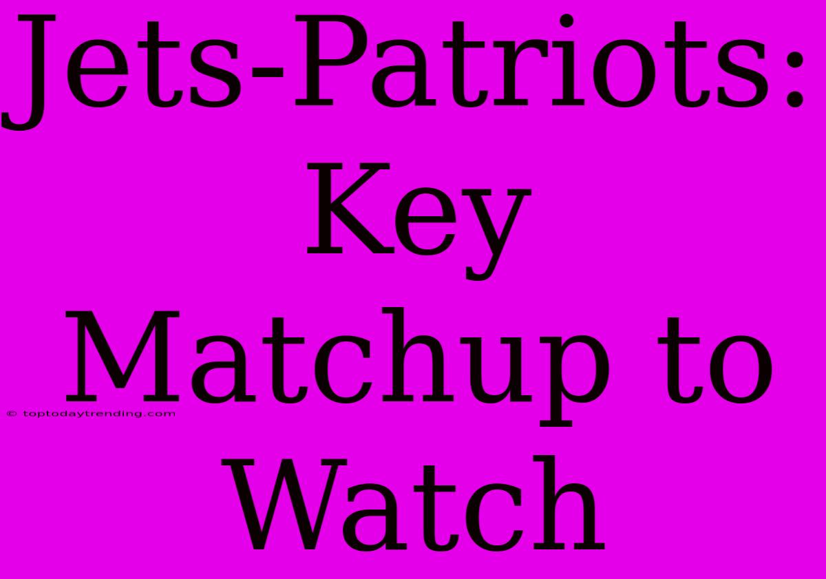 Jets-Patriots: Key Matchup To Watch