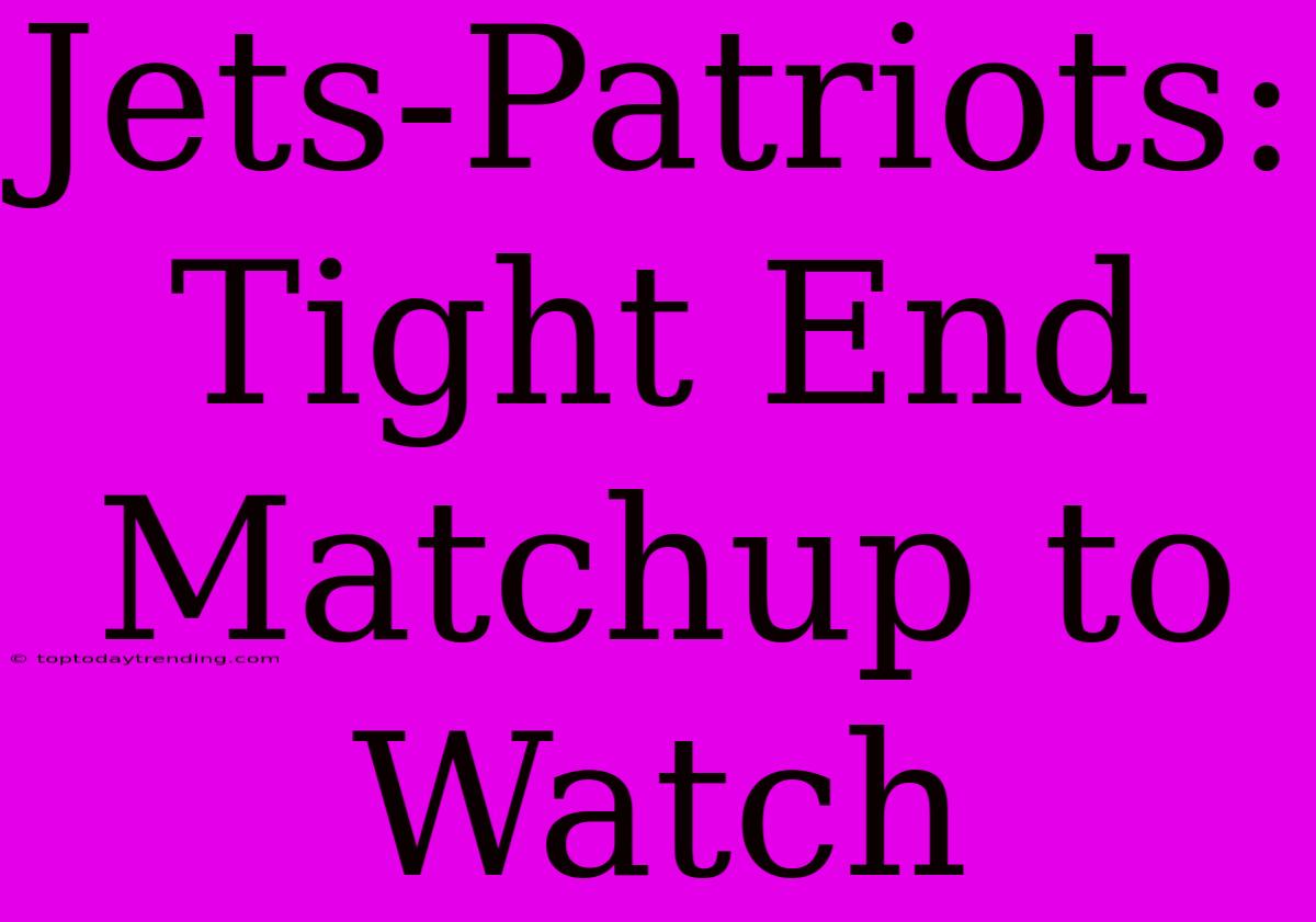 Jets-Patriots: Tight End Matchup To Watch