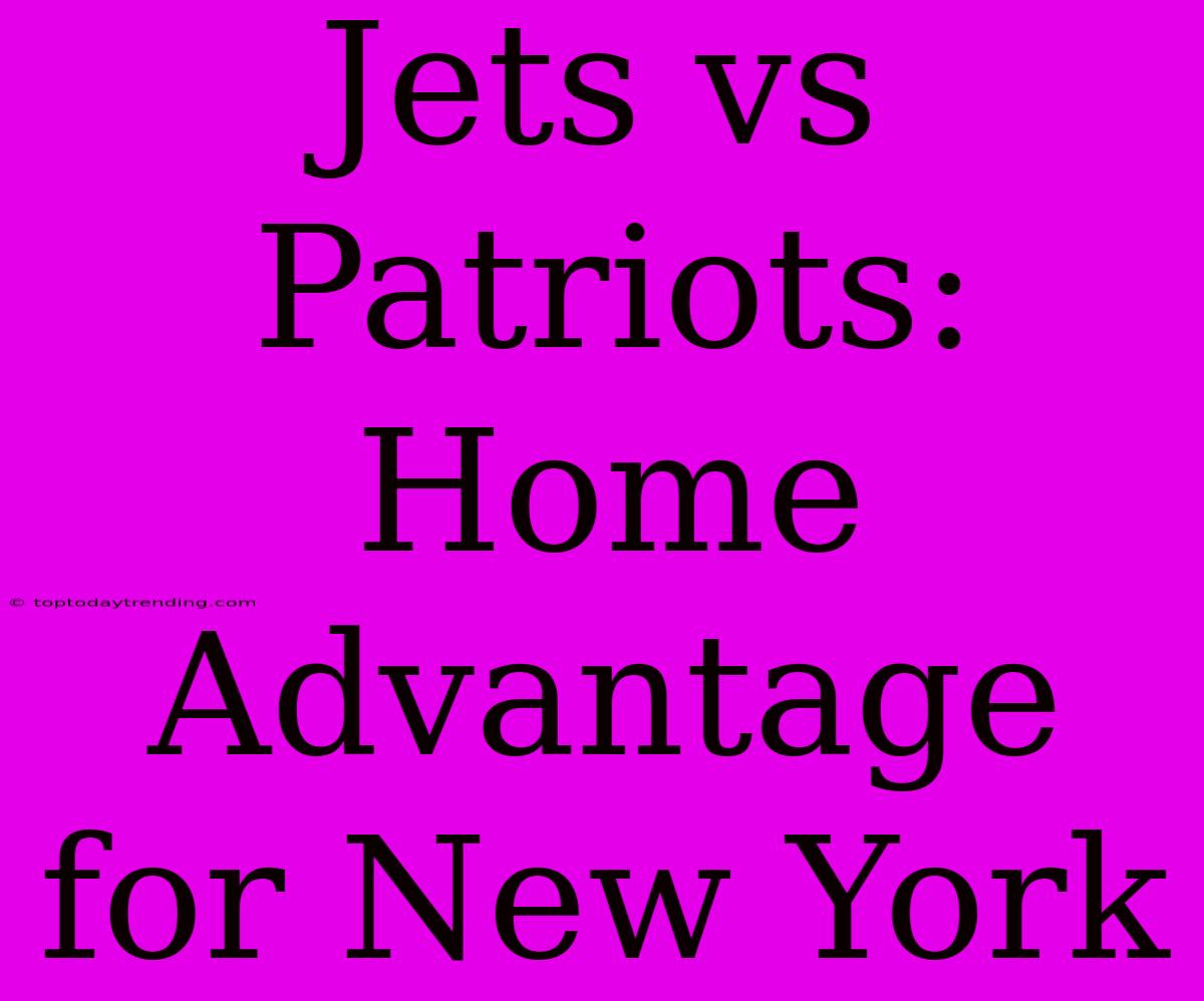 Jets Vs Patriots: Home Advantage For New York