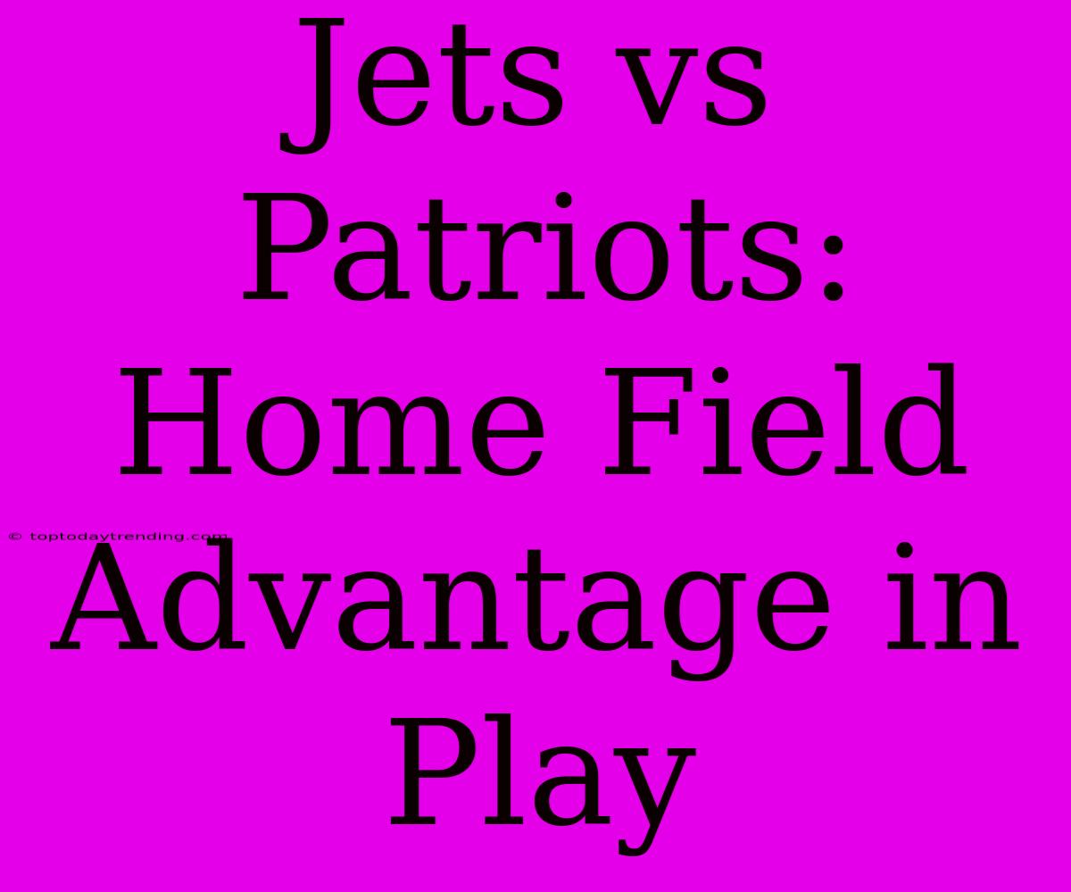 Jets Vs Patriots: Home Field Advantage In Play