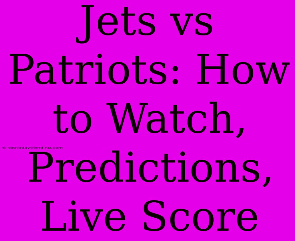 Jets Vs Patriots: How To Watch, Predictions, Live Score