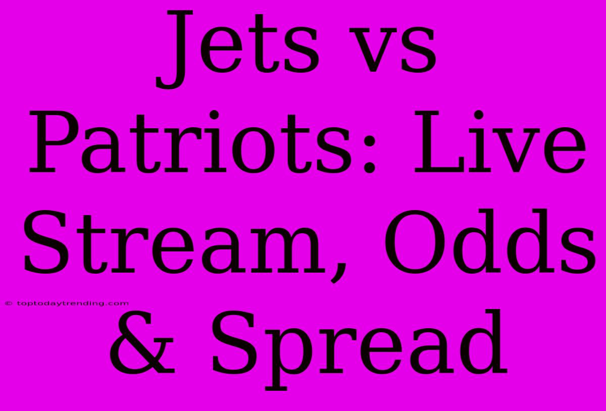 Jets Vs Patriots: Live Stream, Odds & Spread