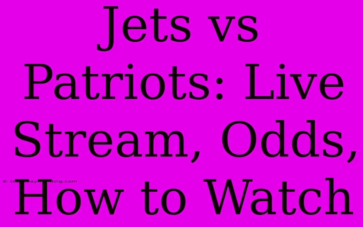 Jets Vs Patriots: Live Stream, Odds, How To Watch