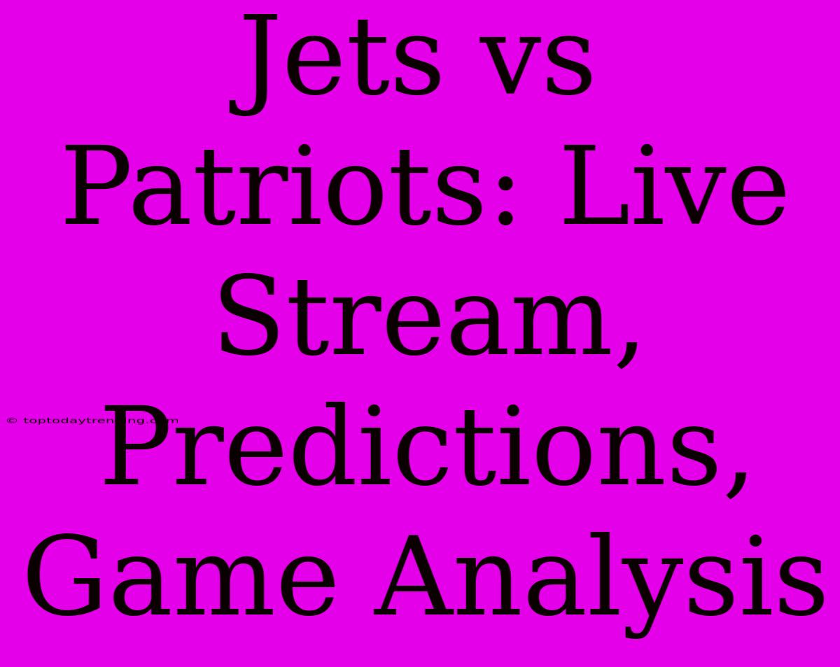 Jets Vs Patriots: Live Stream, Predictions, Game Analysis