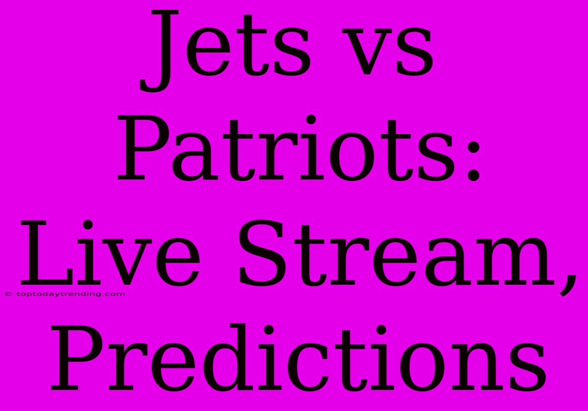 Jets Vs Patriots: Live Stream, Predictions