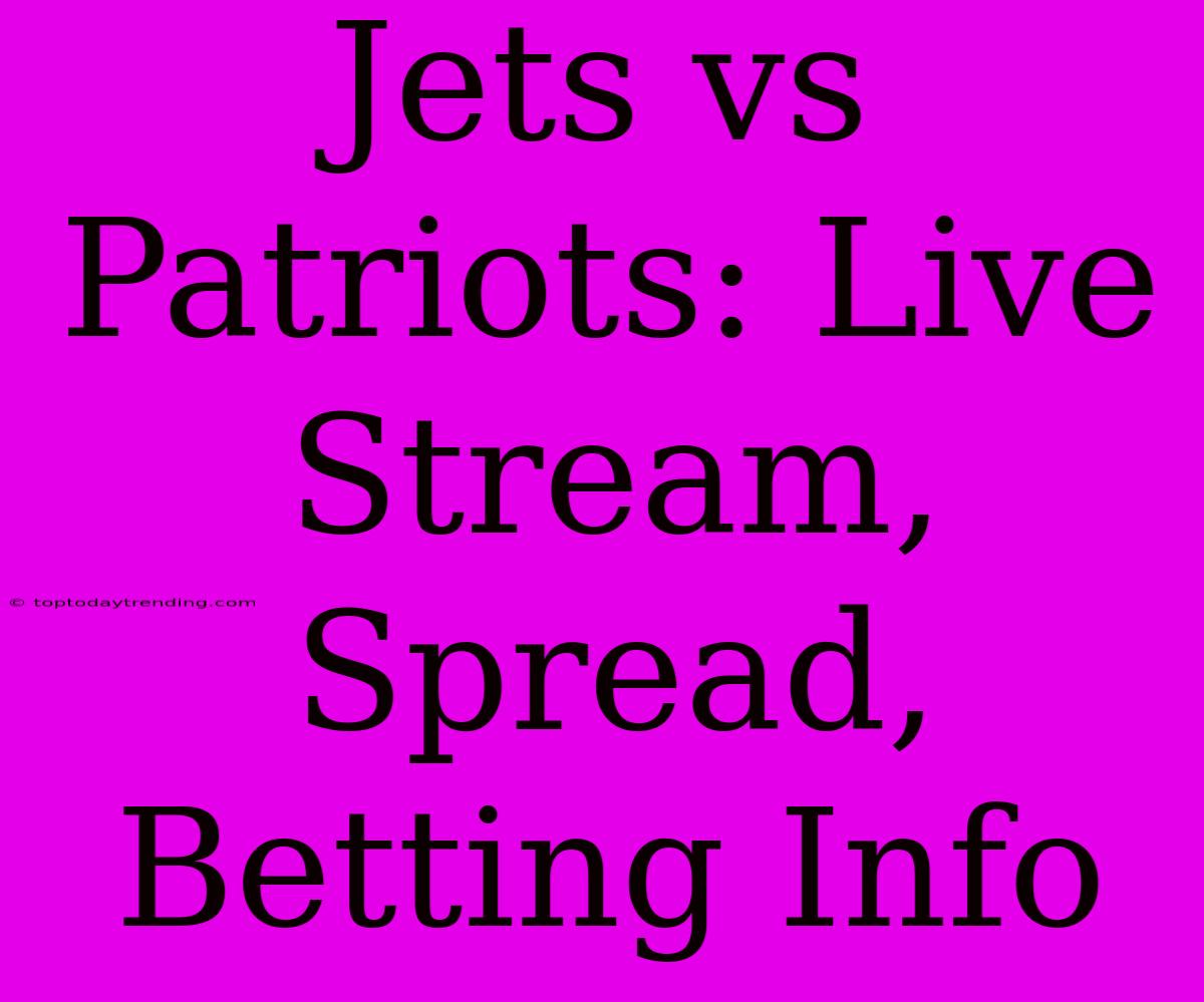 Jets Vs Patriots: Live Stream, Spread, Betting Info