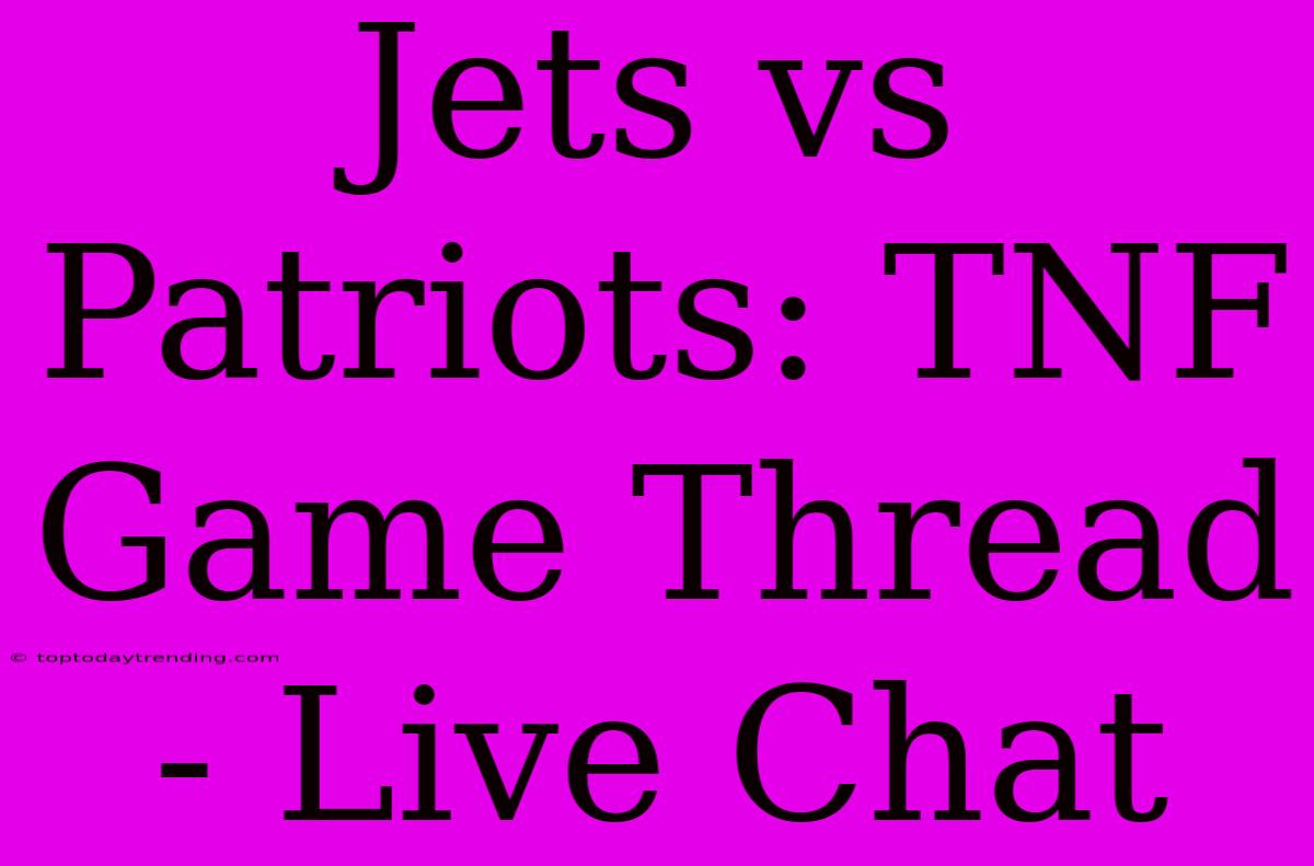 Jets Vs Patriots: TNF Game Thread - Live Chat