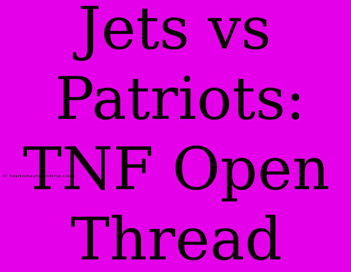 Jets Vs Patriots: TNF Open Thread