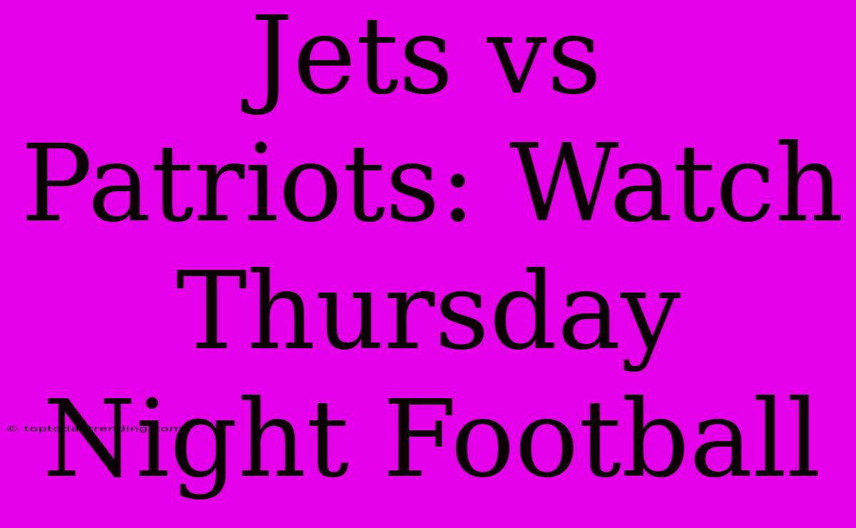 Jets Vs Patriots: Watch Thursday Night Football