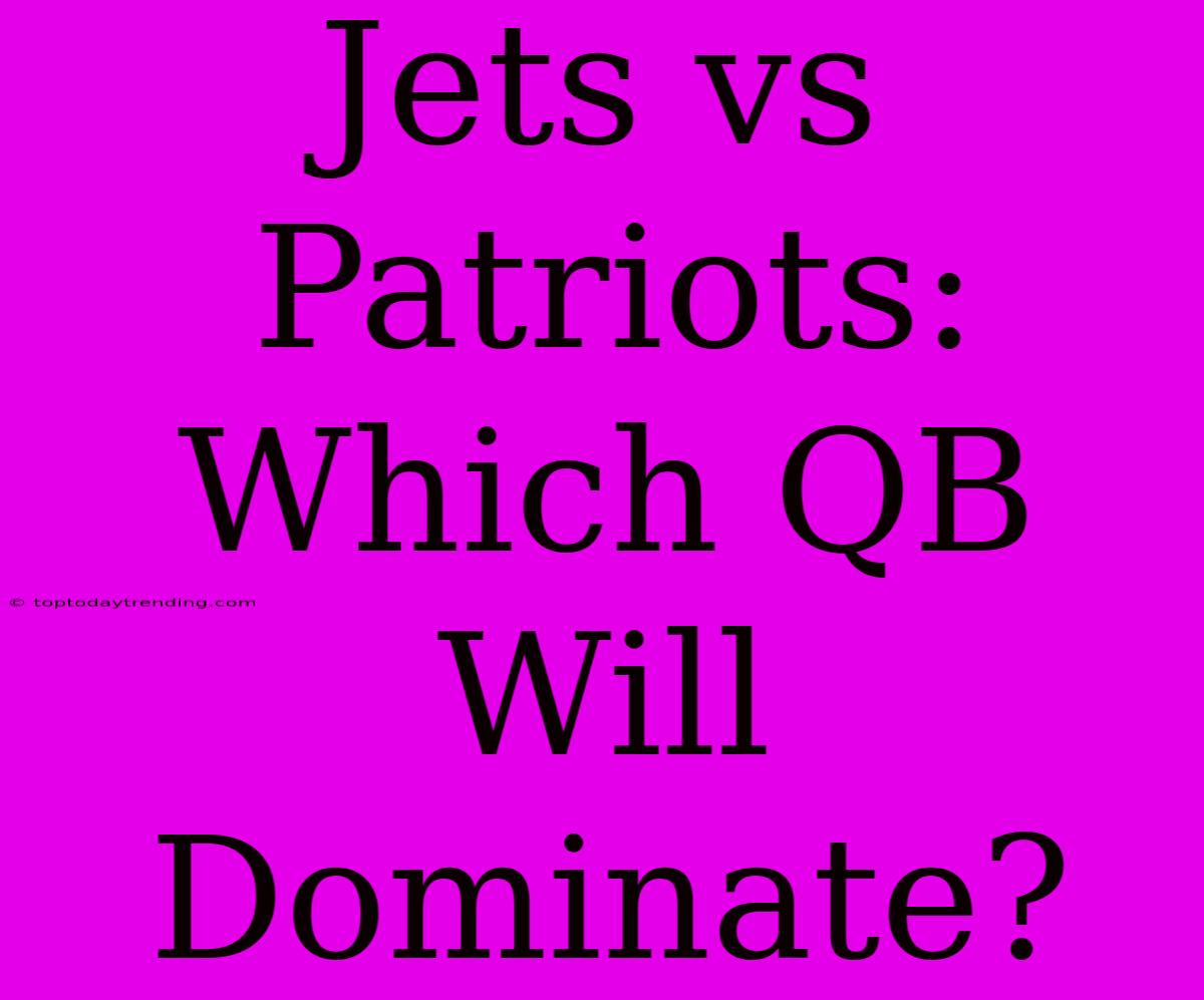 Jets Vs Patriots: Which QB Will Dominate?