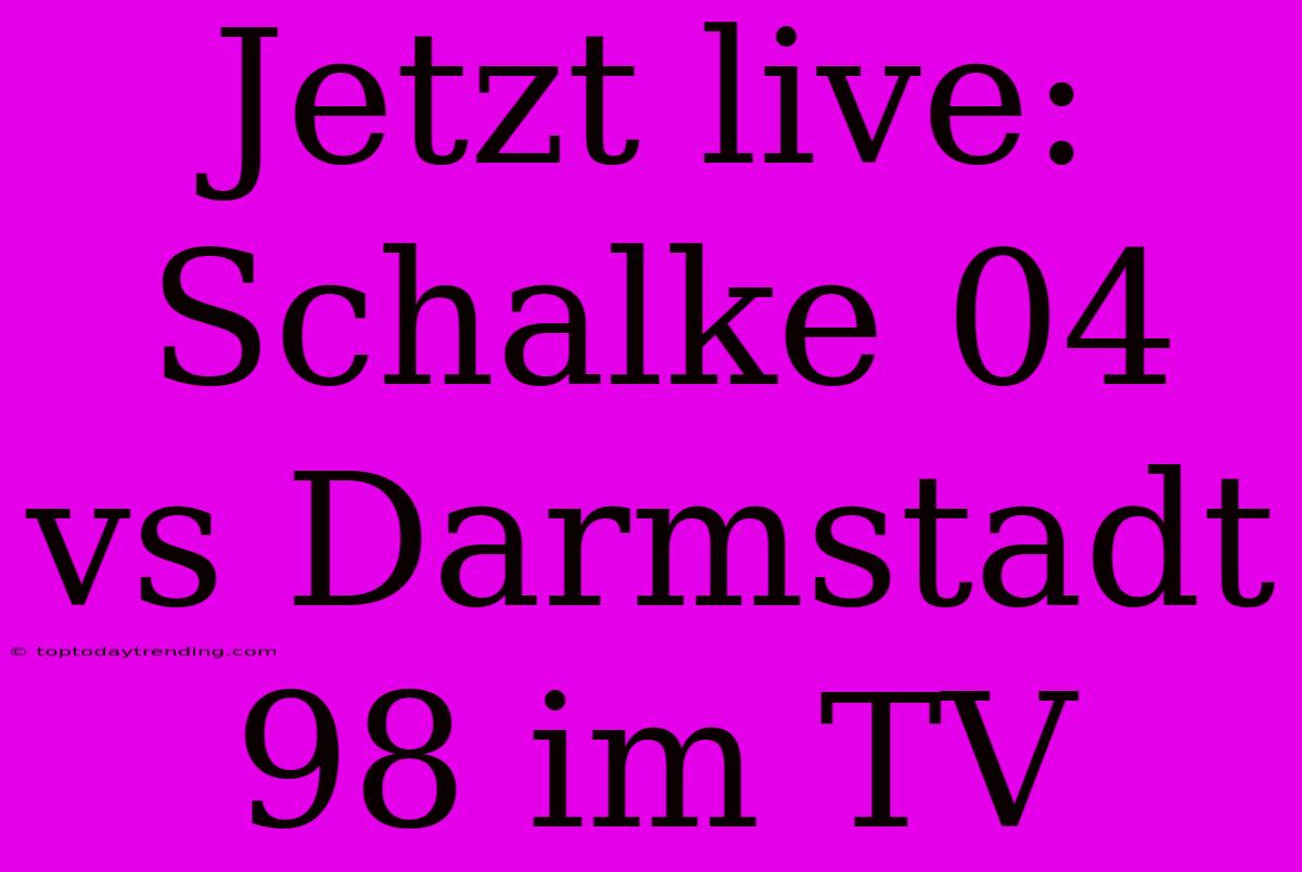 Jetzt Live: Schalke 04 Vs Darmstadt 98 Im TV