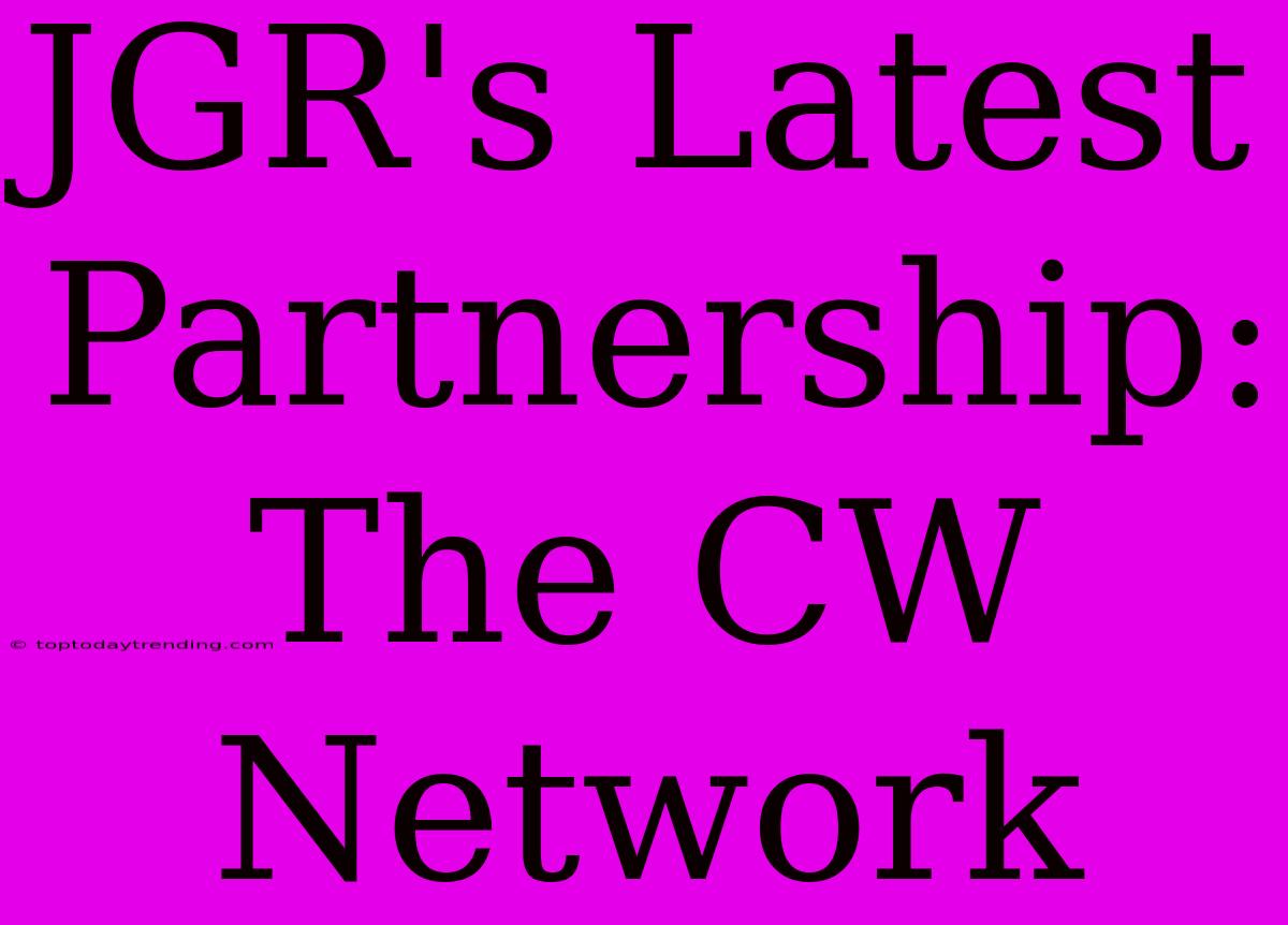 JGR's Latest Partnership: The CW Network