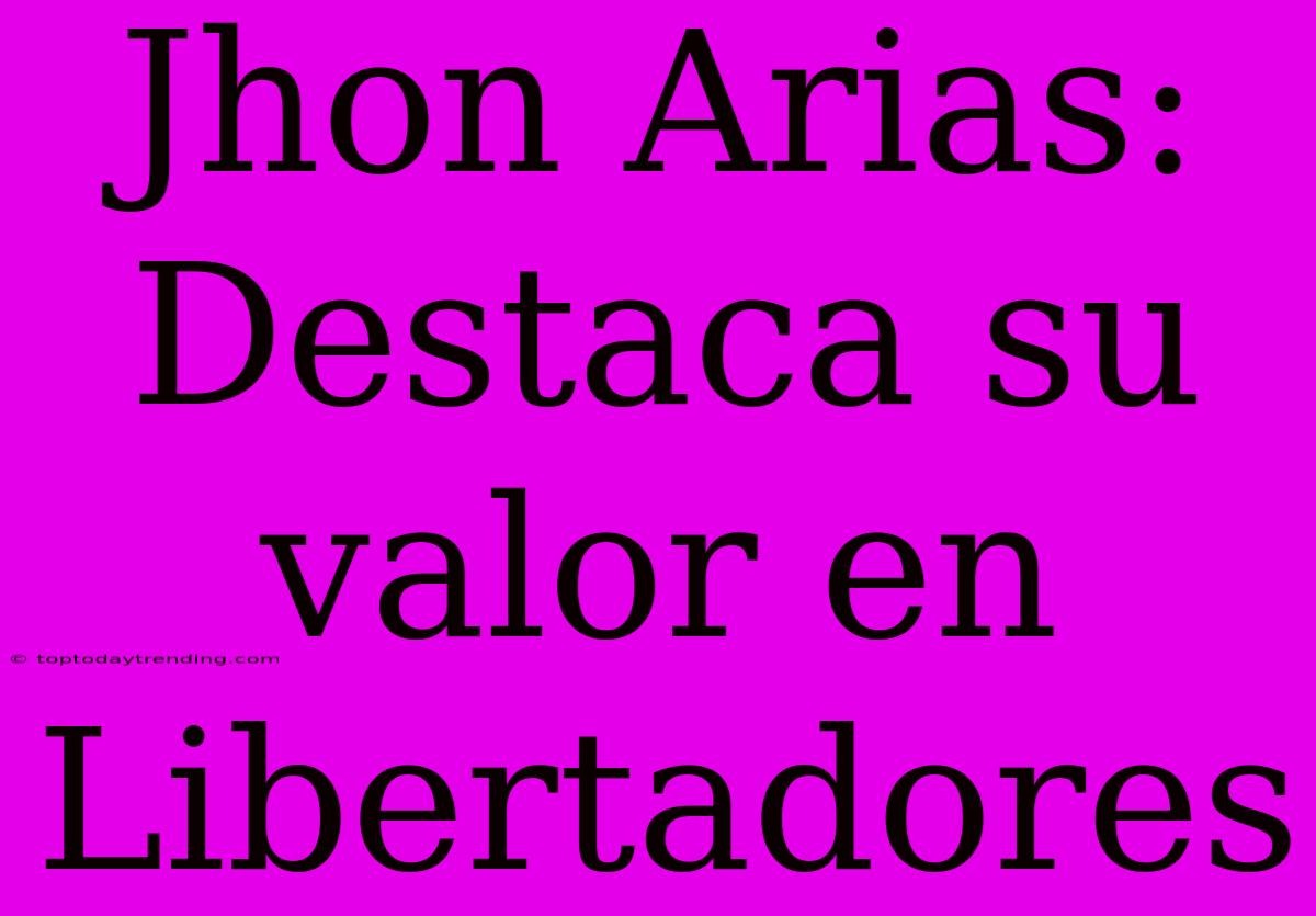 Jhon Arias: Destaca Su Valor En Libertadores