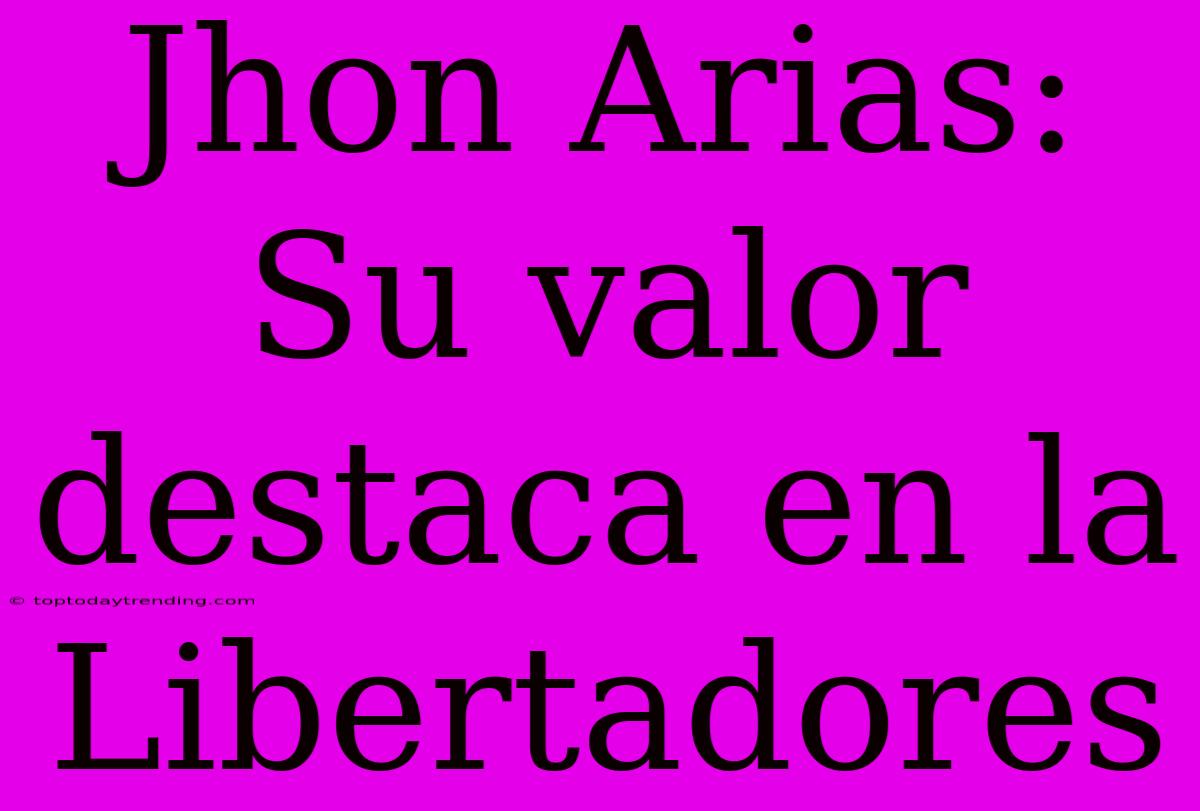 Jhon Arias: Su Valor Destaca En La Libertadores