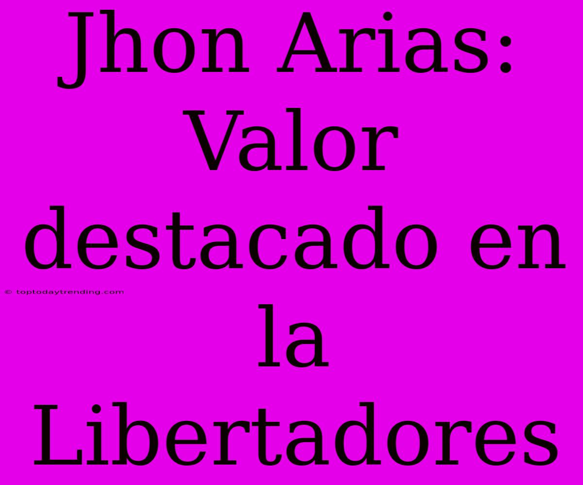 Jhon Arias: Valor Destacado En La Libertadores