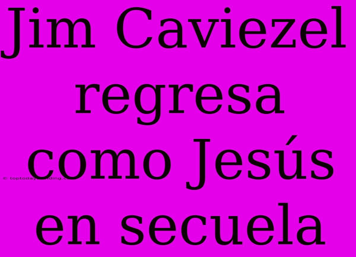 Jim Caviezel Regresa Como Jesús En Secuela