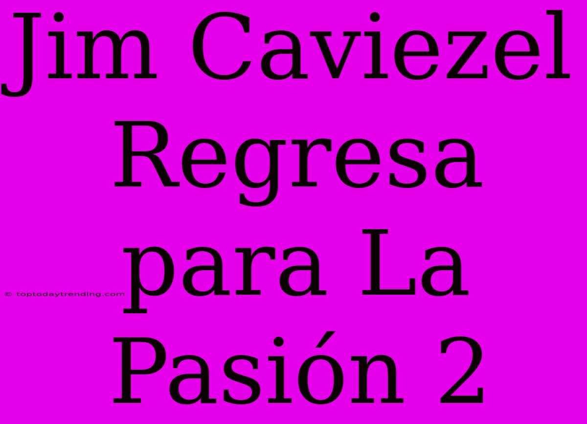 Jim Caviezel Regresa Para La Pasión 2