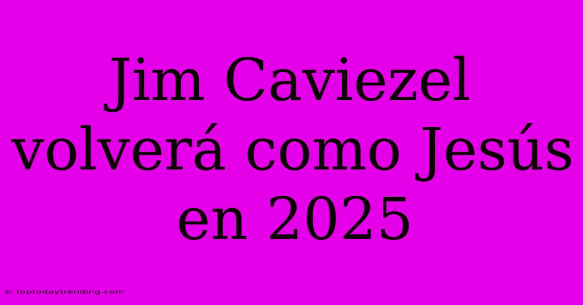 Jim Caviezel Volverá Como Jesús En 2025