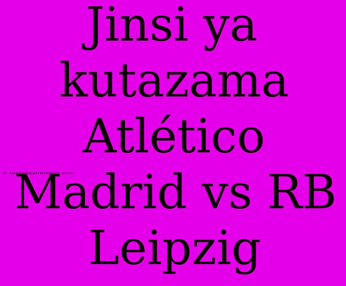 Jinsi Ya Kutazama Atlético Madrid Vs RB Leipzig