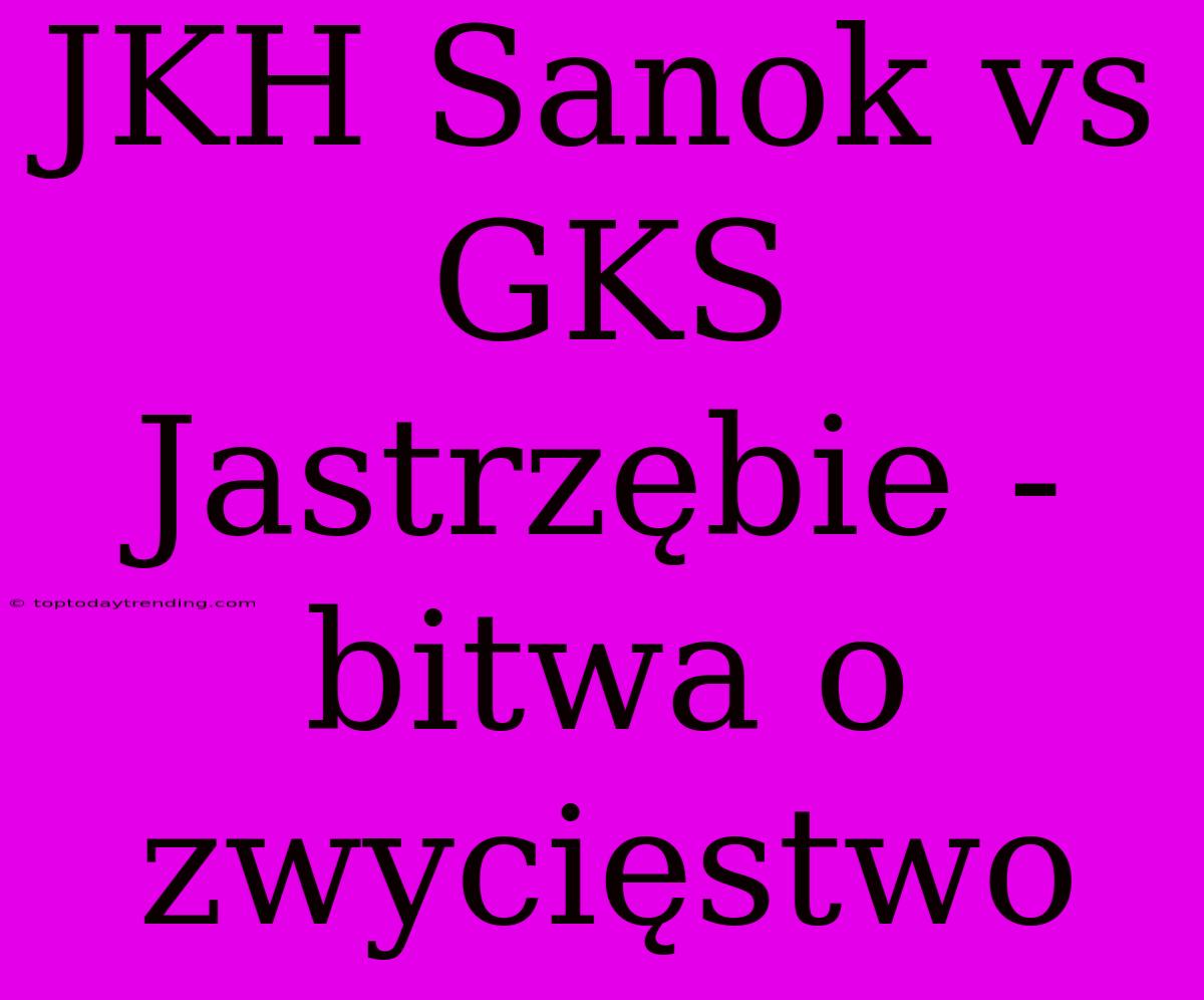 JKH Sanok Vs GKS Jastrzębie - Bitwa O Zwycięstwo