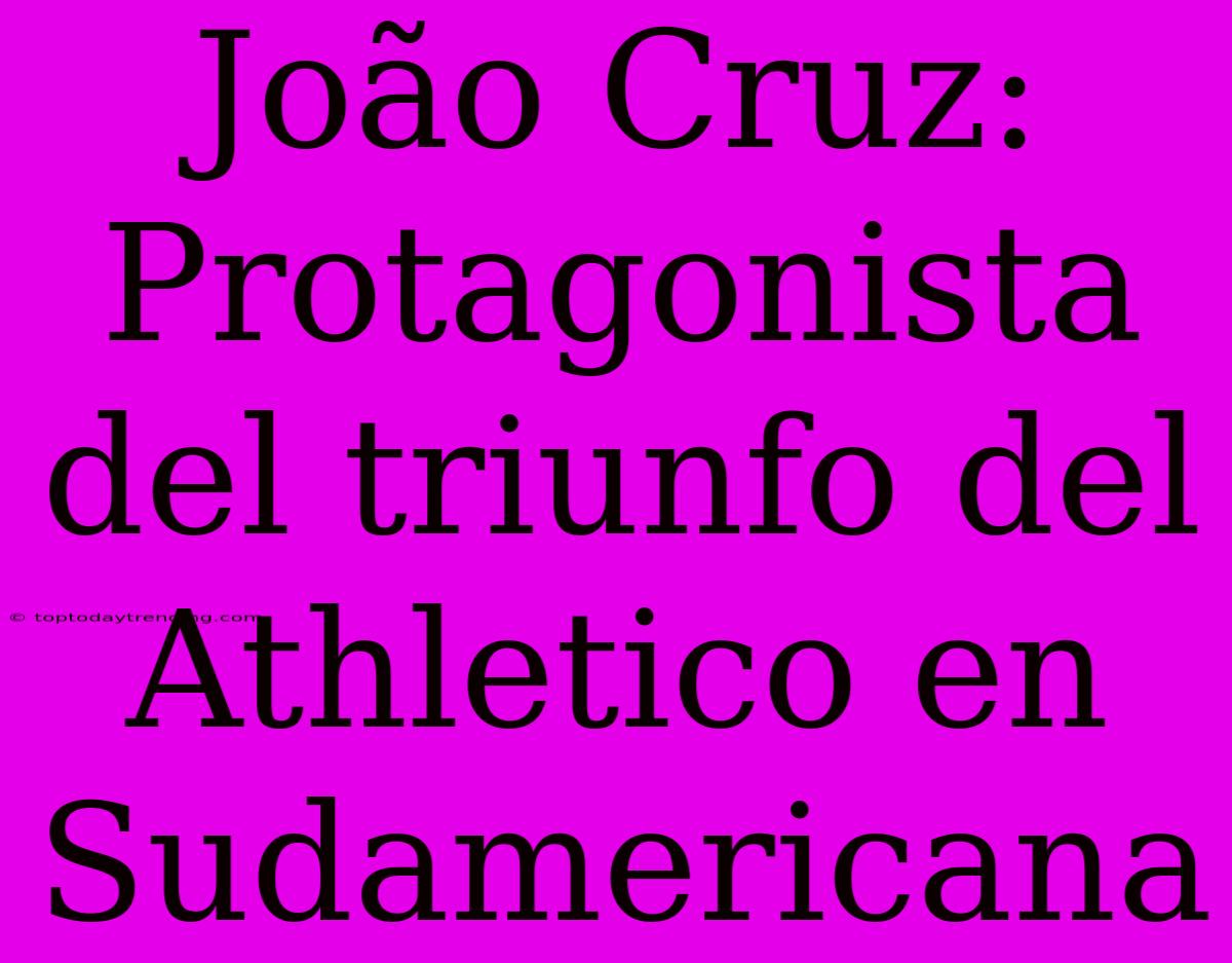 João Cruz: Protagonista Del Triunfo Del Athletico En Sudamericana