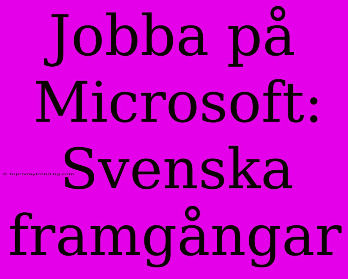 Jobba På Microsoft: Svenska Framgångar