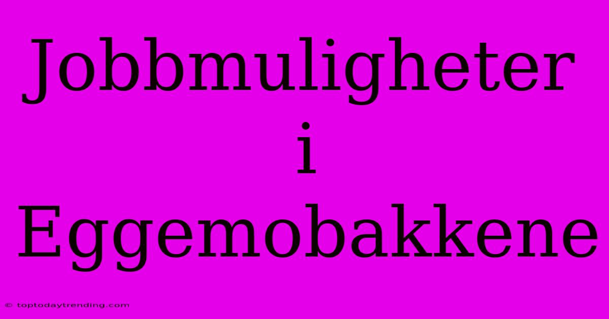 Jobbmuligheter I Eggemobakkene