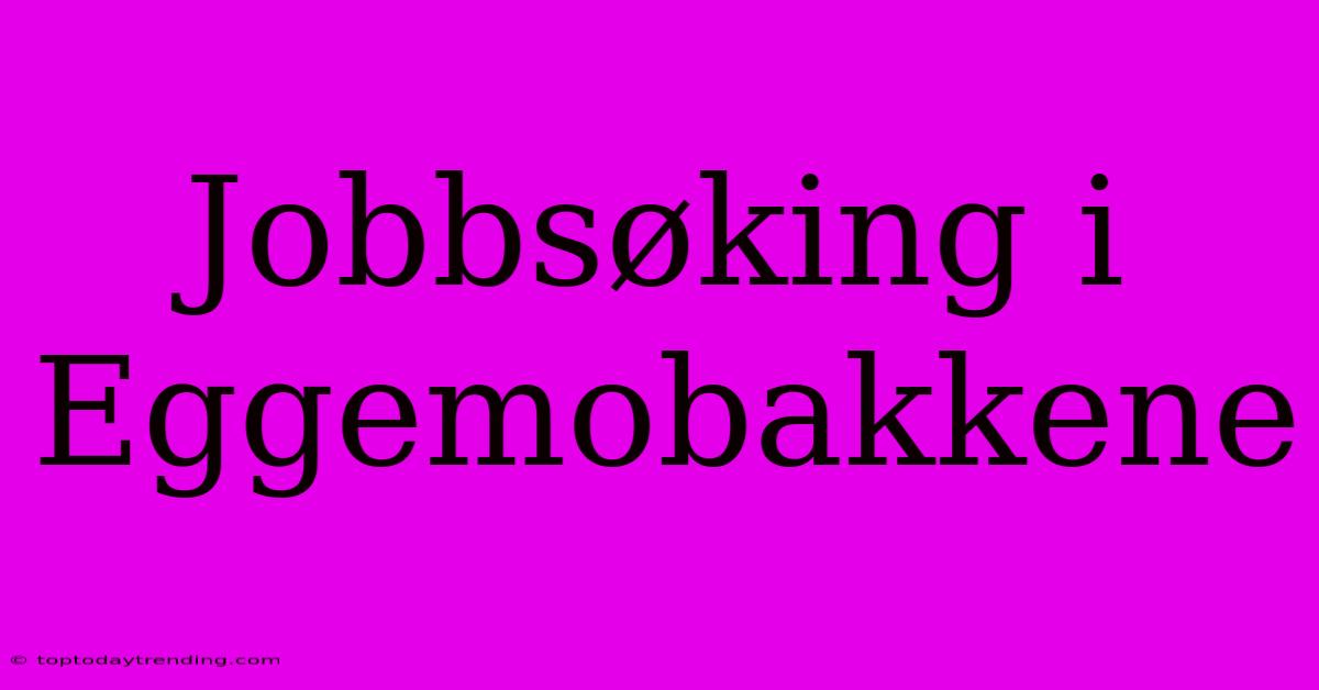 Jobbsøking I Eggemobakkene