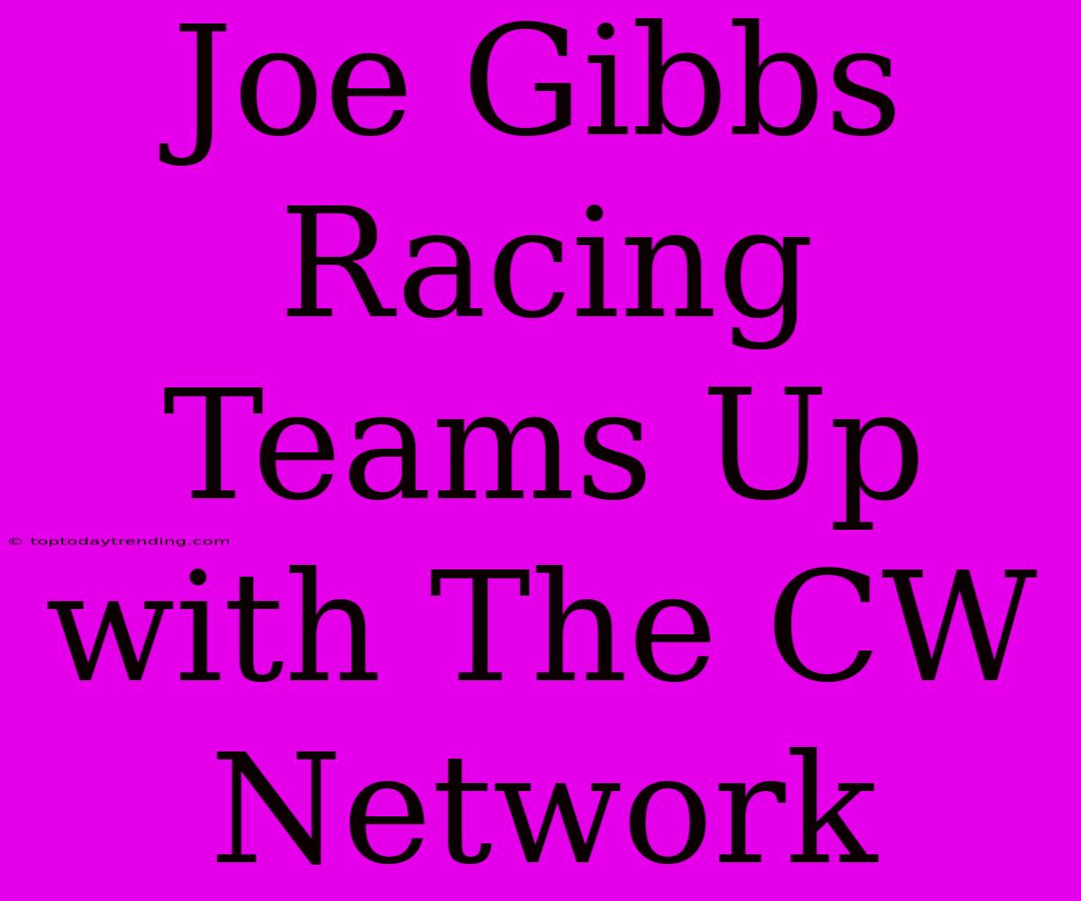 Joe Gibbs Racing Teams Up With The CW Network