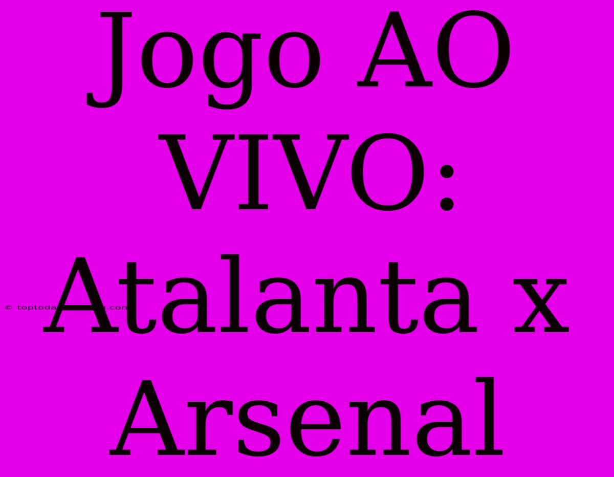 Jogo AO VIVO: Atalanta X Arsenal