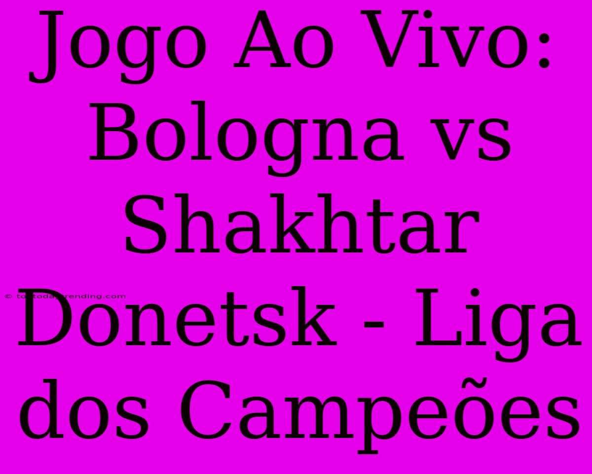 Jogo Ao Vivo: Bologna Vs Shakhtar Donetsk - Liga Dos Campeões