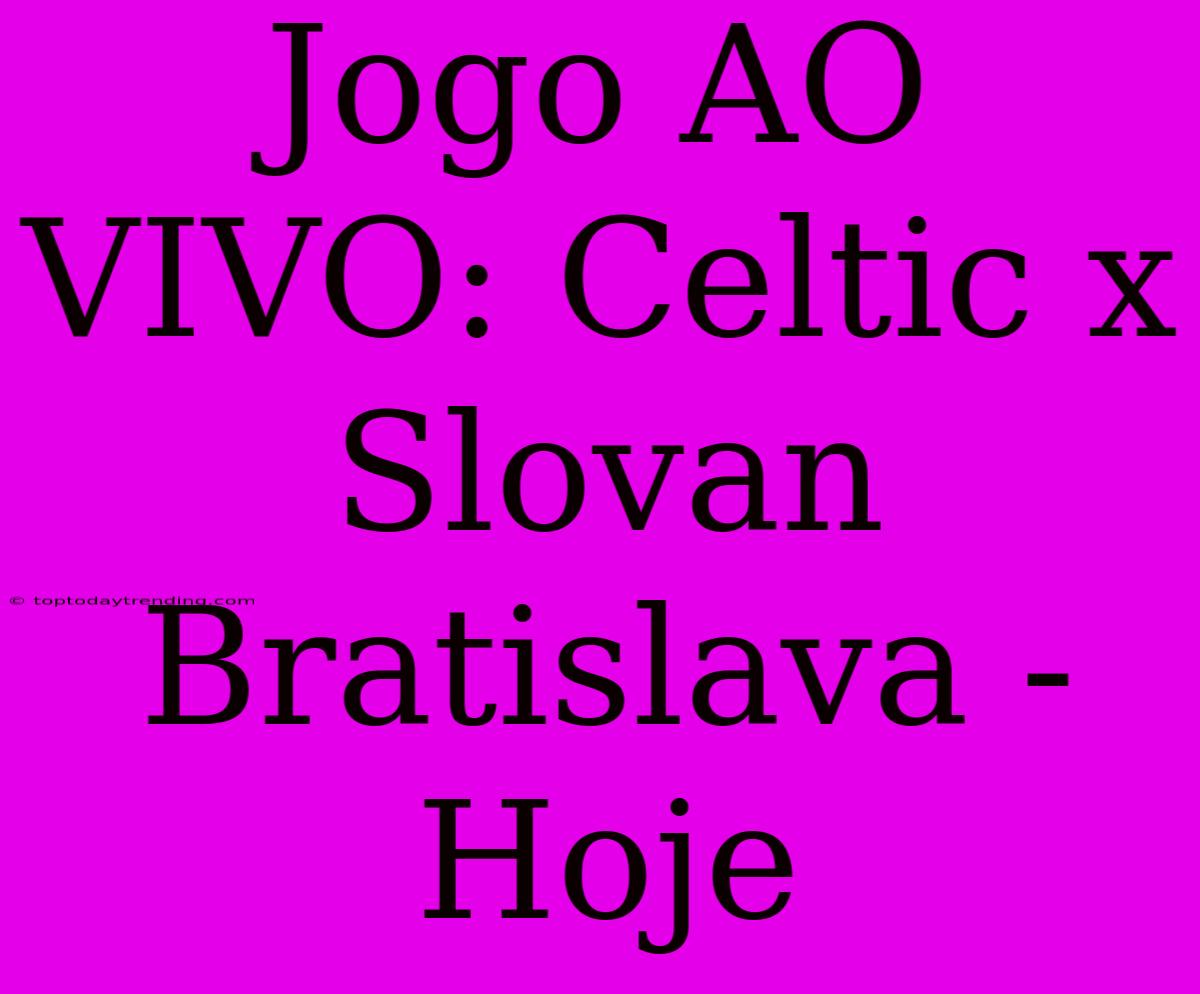 Jogo AO VIVO: Celtic X Slovan Bratislava - Hoje