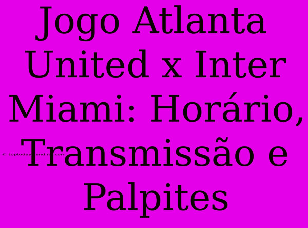 Jogo Atlanta United X Inter Miami: Horário, Transmissão E Palpites