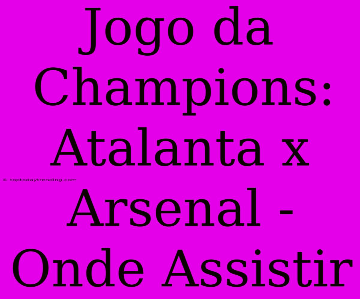 Jogo Da Champions: Atalanta X Arsenal - Onde Assistir