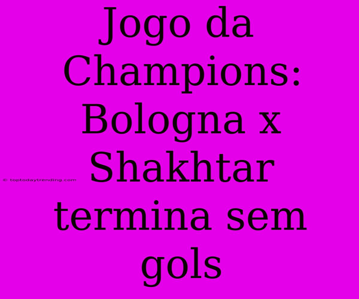 Jogo Da Champions: Bologna X Shakhtar Termina Sem Gols