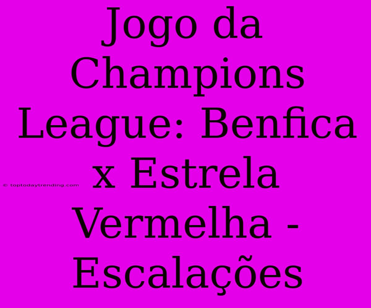 Jogo Da Champions League: Benfica X Estrela Vermelha - Escalações