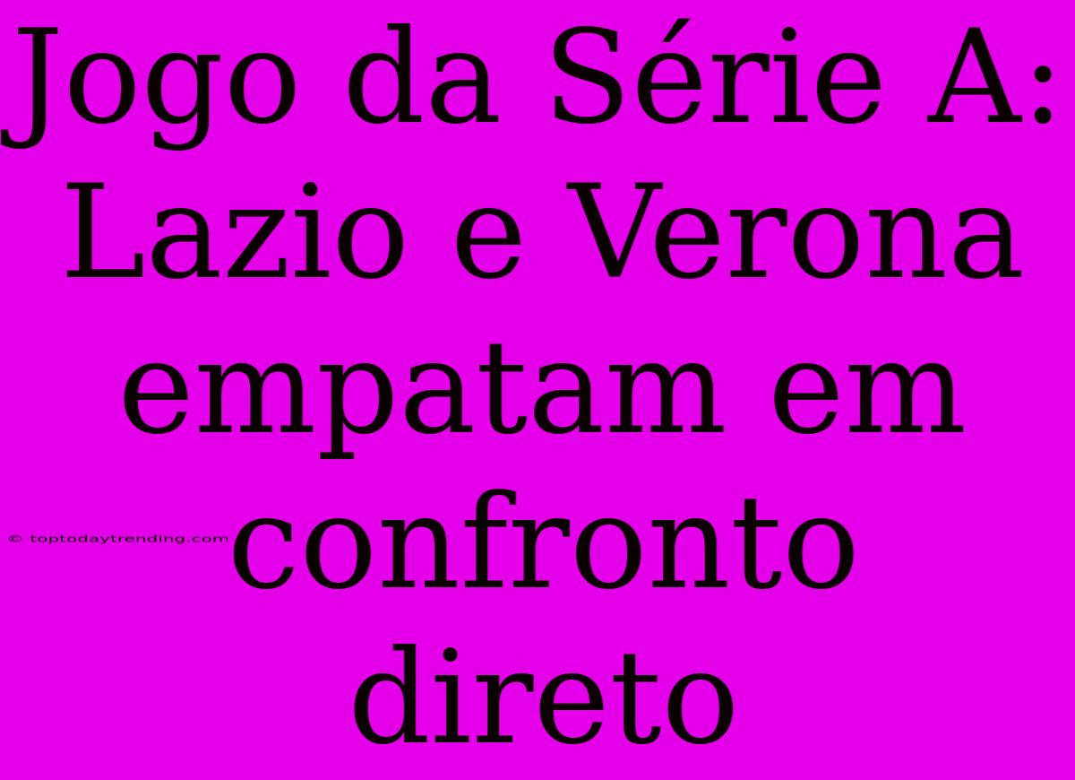 Jogo Da Série A: Lazio E Verona Empatam Em Confronto Direto