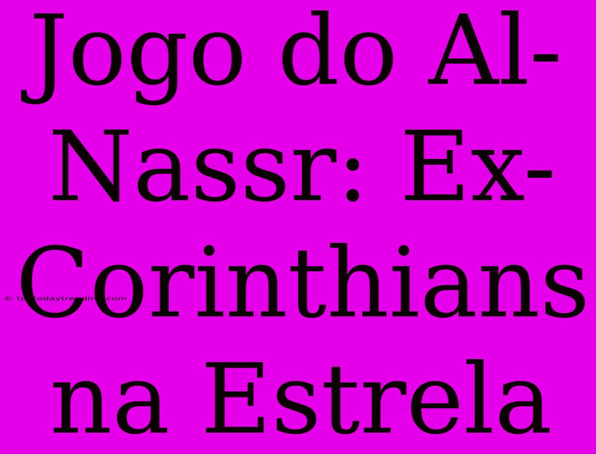 Jogo Do Al-Nassr: Ex-Corinthians Na Estrela